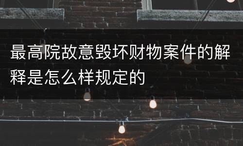 最高院故意毁坏财物案件的解释是怎么样规定的