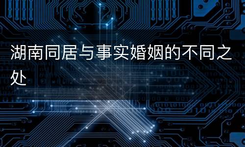 湖南同居与事实婚姻的不同之处