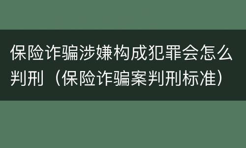 保险诈骗涉嫌构成犯罪会怎么判刑（保险诈骗案判刑标准）