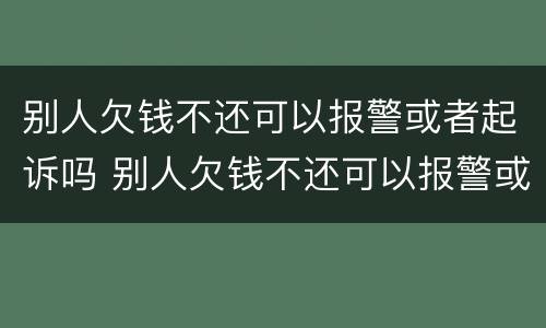 别人欠钱不还可以报警或者起诉吗 别人欠钱不还可以报警或者起诉吗