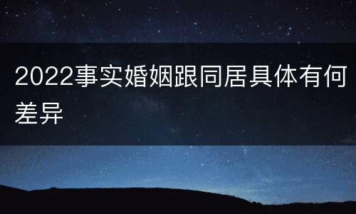 2022事实婚姻跟同居具体有何差异