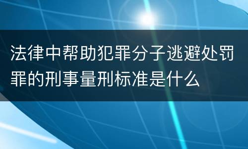 法律中帮助犯罪分子逃避处罚罪的刑事量刑标准是什么