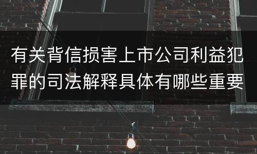 有关背信损害上市公司利益犯罪的司法解释具体有哪些重要规定