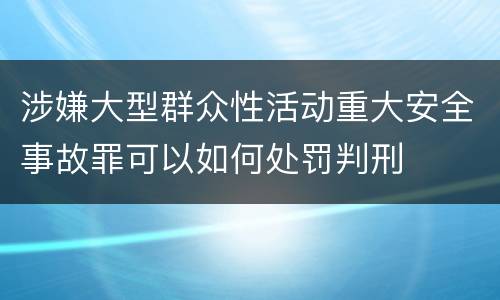 涉嫌大型群众性活动重大安全事故罪可以如何处罚判刑