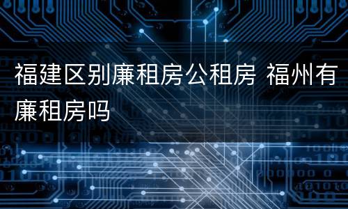 福建区别廉租房公租房 福州有廉租房吗