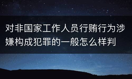 对非国家工作人员行贿行为涉嫌构成犯罪的一般怎么样判