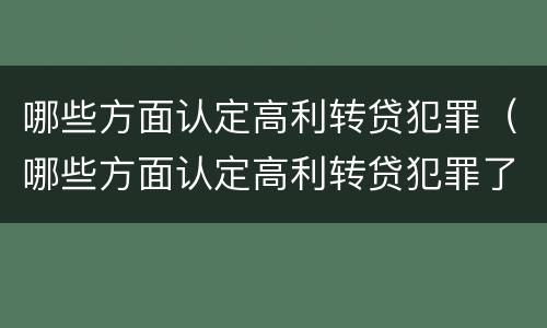 哪些方面认定高利转贷犯罪（哪些方面认定高利转贷犯罪了）