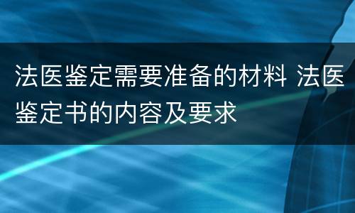 法医鉴定需要准备的材料 法医鉴定书的内容及要求