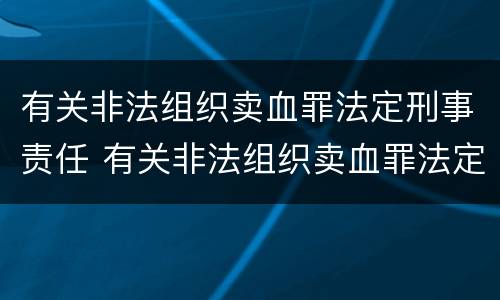 有关非法组织卖血罪法定刑事责任 有关非法组织卖血罪法定刑事责任的案例