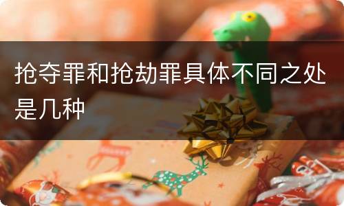 抢夺罪和抢劫罪具体不同之处是几种