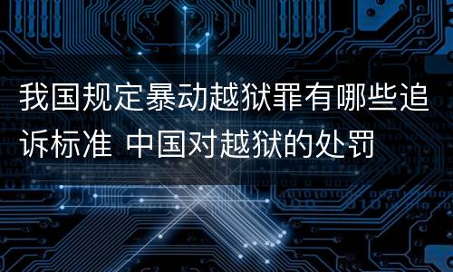 我国规定暴动越狱罪有哪些追诉标准 中国对越狱的处罚