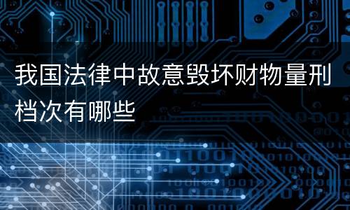 我国法律中故意毁坏财物量刑档次有哪些