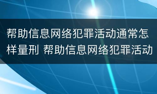 帮助信息网络犯罪活动通常怎样量刑 帮助信息网络犯罪活动通常怎样量刑的