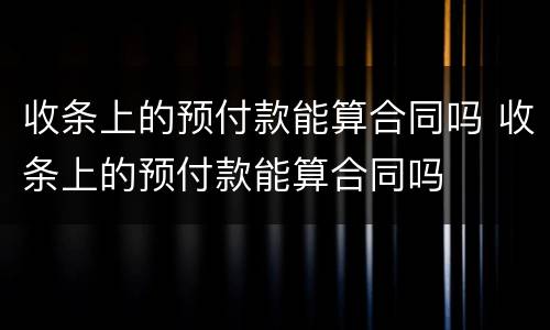 收条上的预付款能算合同吗 收条上的预付款能算合同吗