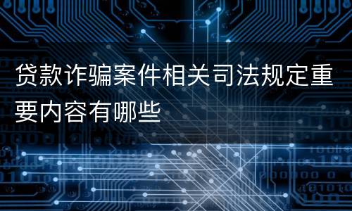 贷款诈骗案件相关司法规定重要内容有哪些
