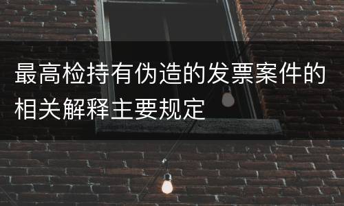 最高检持有伪造的发票案件的相关解释主要规定