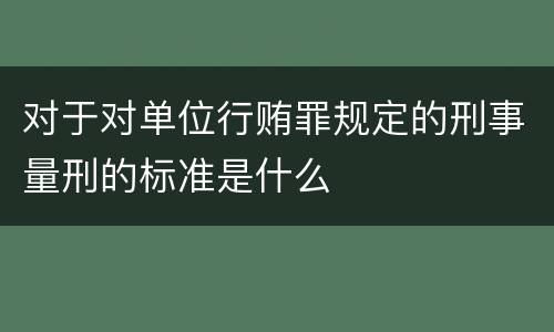对于对单位行贿罪规定的刑事量刑的标准是什么