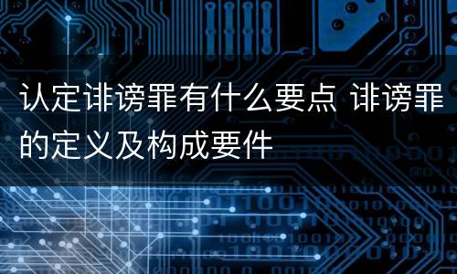 认定诽谤罪有什么要点 诽谤罪的定义及构成要件