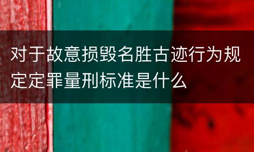 对于故意损毁名胜古迹行为规定定罪量刑标准是什么