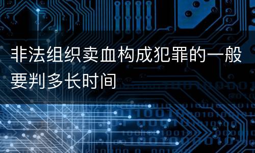 非法组织卖血构成犯罪的一般要判多长时间