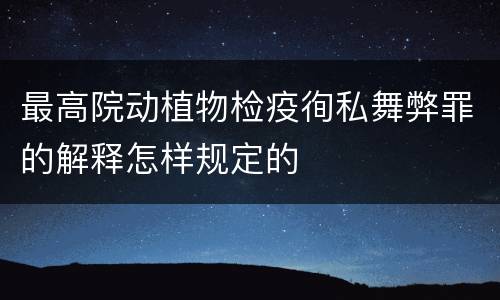 最高院动植物检疫徇私舞弊罪的解释怎样规定的