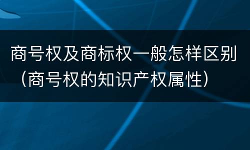 商号权及商标权一般怎样区别（商号权的知识产权属性）