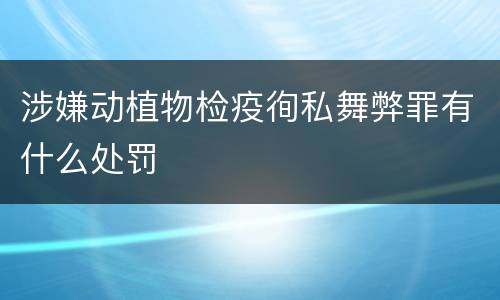 涉嫌动植物检疫徇私舞弊罪有什么处罚
