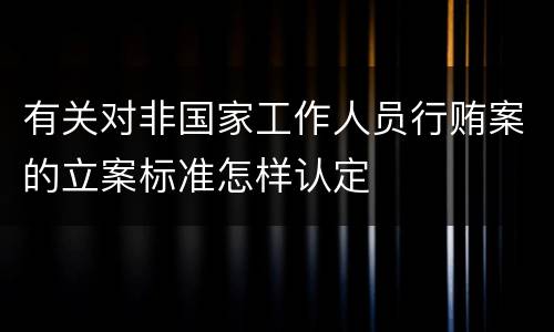 有关对非国家工作人员行贿案的立案标准怎样认定