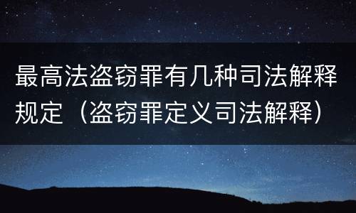 最高法盗窃罪有几种司法解释规定（盗窃罪定义司法解释）