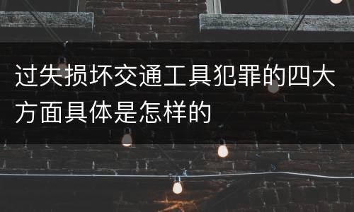过失损坏交通工具犯罪的四大方面具体是怎样的