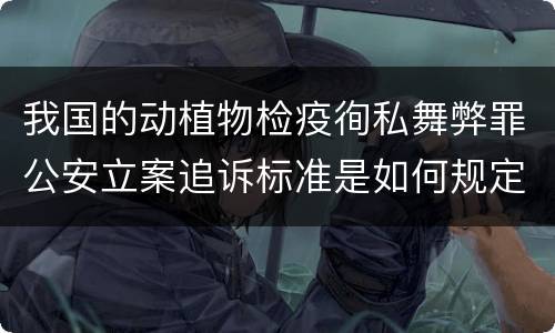 我国的动植物检疫徇私舞弊罪公安立案追诉标准是如何规定