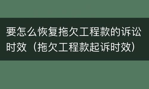 要怎么恢复拖欠工程款的诉讼时效（拖欠工程款起诉时效）