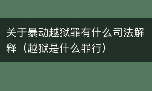 关于暴动越狱罪有什么司法解释（越狱是什么罪行）