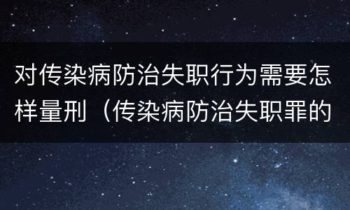 对传染病防治失职行为需要怎样量刑（传染病防治失职罪的构成要件）