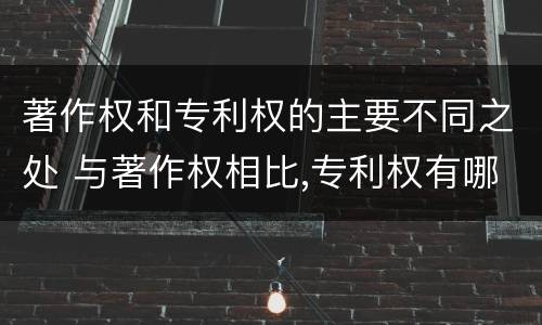 著作权和专利权的主要不同之处 与著作权相比,专利权有哪些特征