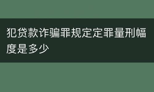 犯贷款诈骗罪规定定罪量刑幅度是多少