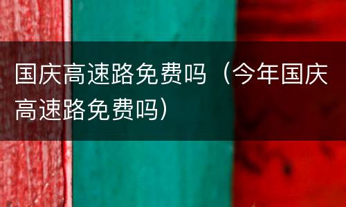 国庆高速路免费吗（今年国庆高速路免费吗）