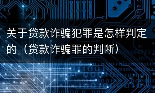 关于贷款诈骗犯罪是怎样判定的（贷款诈骗罪的判断）
