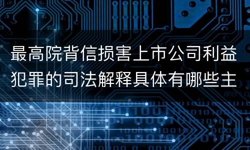 最高院背信损害上市公司利益犯罪的司法解释具体有哪些主要内容