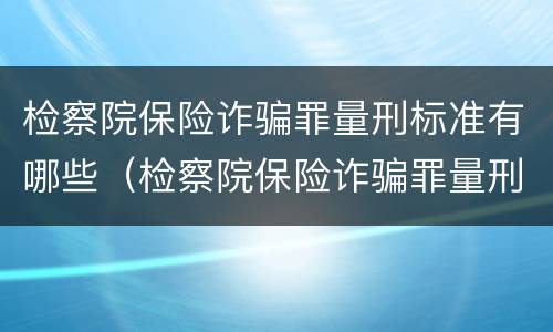 检察院保险诈骗罪量刑标准有哪些（检察院保险诈骗罪量刑标准有哪些规定）