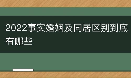 2022事实婚姻及同居区别到底有哪些