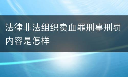 法律非法组织卖血罪刑事刑罚内容是怎样