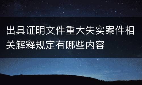 出具证明文件重大失实案件相关解释规定有哪些内容