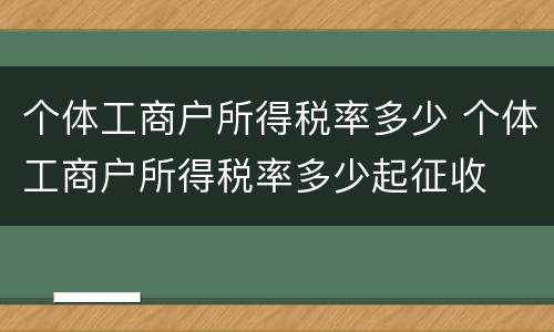 个体工商户所得税率多少 个体工商户所得税率多少起征收
