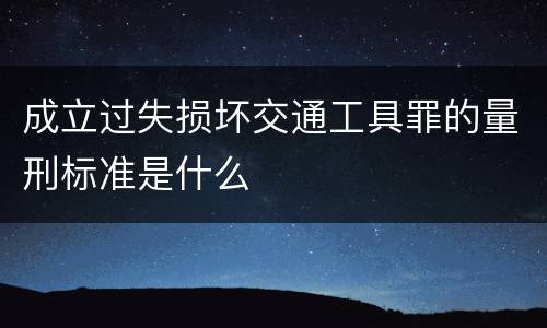 成立过失损坏交通工具罪的量刑标准是什么