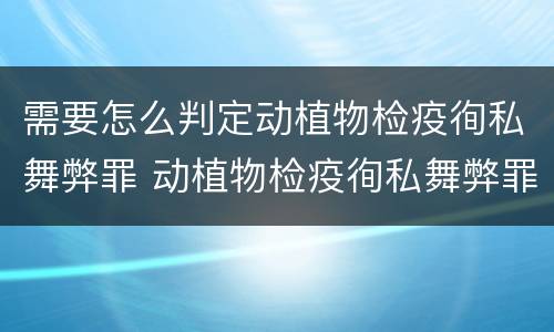 需要怎么判定动植物检疫徇私舞弊罪 动植物检疫徇私舞弊罪立案标准