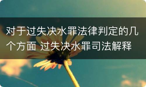 对于过失决水罪法律判定的几个方面 过失决水罪司法解释