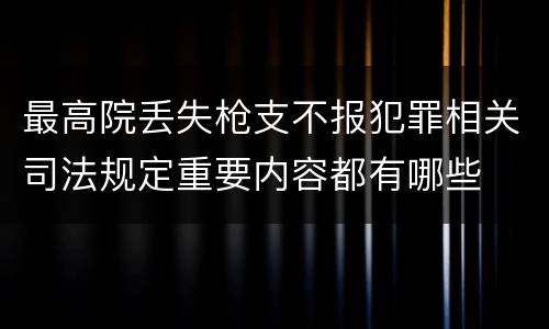 最高院丢失枪支不报犯罪相关司法规定重要内容都有哪些