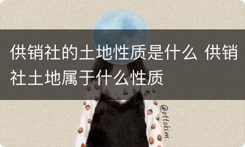 供销社的土地性质是什么 供销社土地属于什么性质