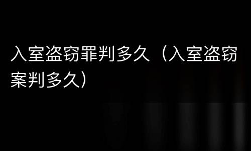 入室盗窃罪判多久（入室盗窃案判多久）